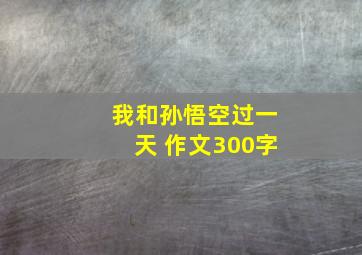 我和孙悟空过一天 作文300字